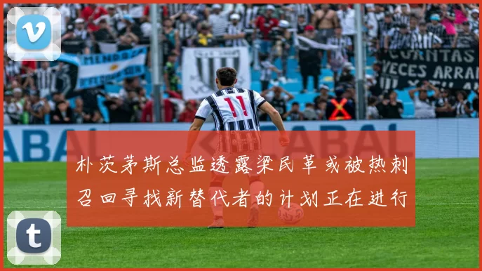 朴茨茅斯总监透露梁民革或被热刺召回寻找新替代者的计划正在进行中