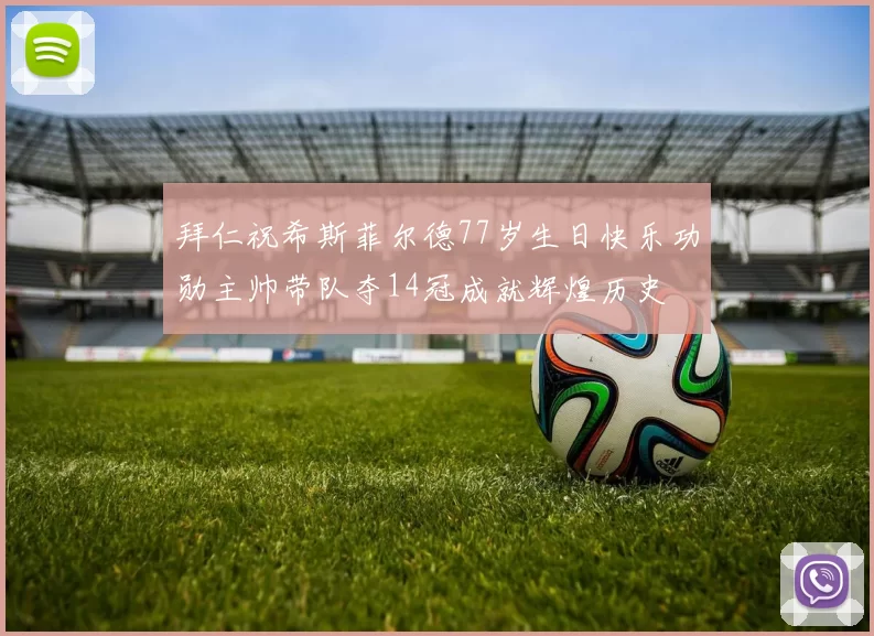 拜仁祝希斯菲尔德77岁生日快乐功勋主帅带队夺14冠成就辉煌历史
