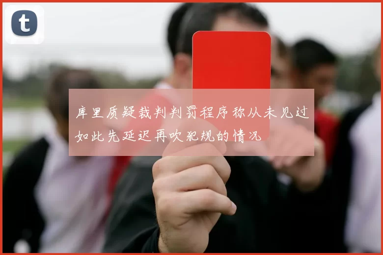 库里质疑裁判判罚程序称从未见过如此先延迟再吹犯规的情况