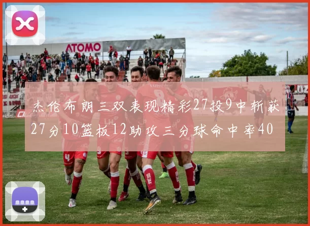 杰伦布朗三双表现精彩27投9中斩获27分10篮板12助攻三分球命中率40