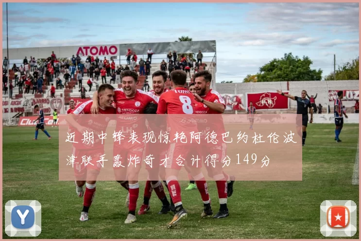 近期中锋表现惊艳阿德巴约杜伦波津联手轰炸奇才合计得分149分