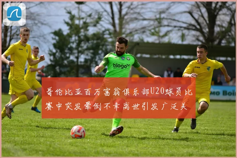 哥伦比亚百万富翁俱乐部U20球员比赛中突发晕倒不幸离世引发广泛关注
